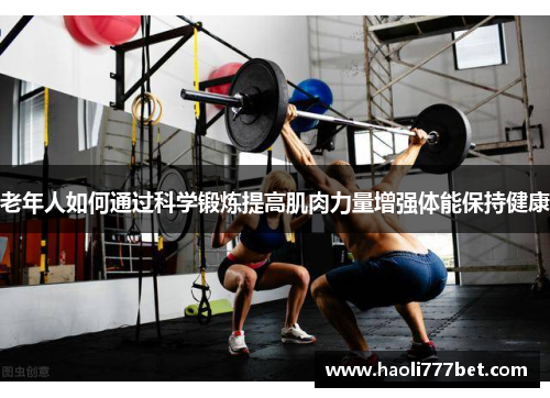 老年人如何通过科学锻炼提高肌肉力量增强体能保持健康