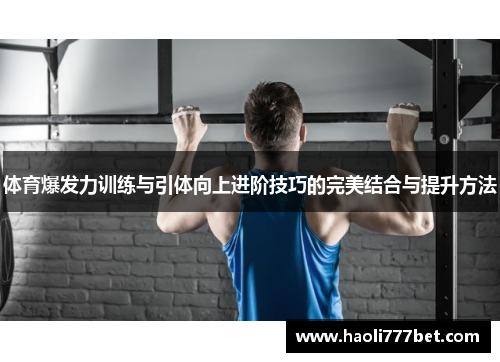 体育爆发力训练与引体向上进阶技巧的完美结合与提升方法